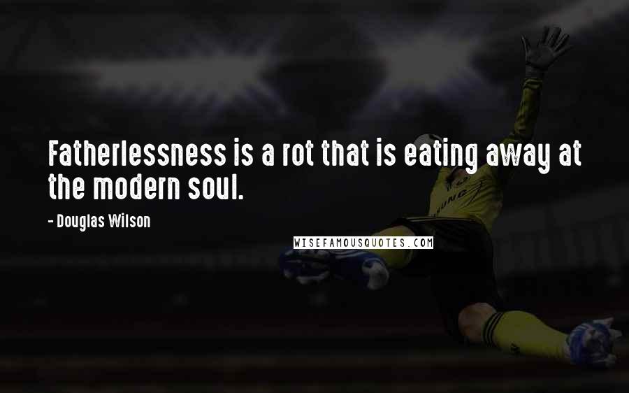 Douglas Wilson Quotes: Fatherlessness is a rot that is eating away at the modern soul.