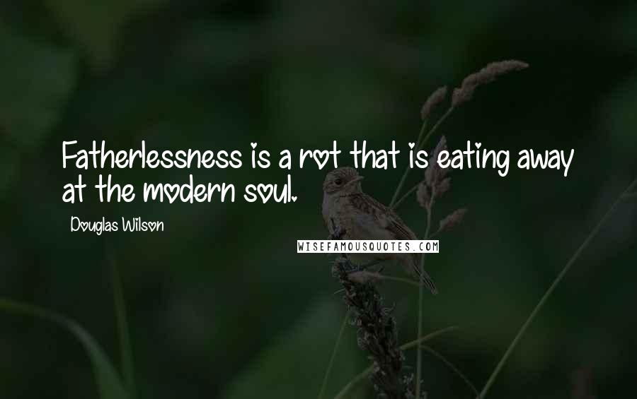 Douglas Wilson Quotes: Fatherlessness is a rot that is eating away at the modern soul.