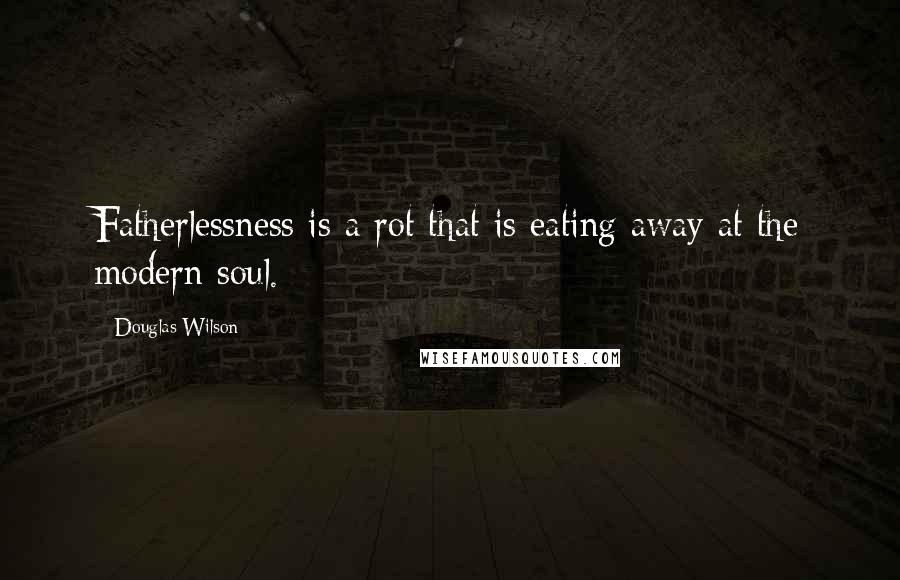 Douglas Wilson Quotes: Fatherlessness is a rot that is eating away at the modern soul.