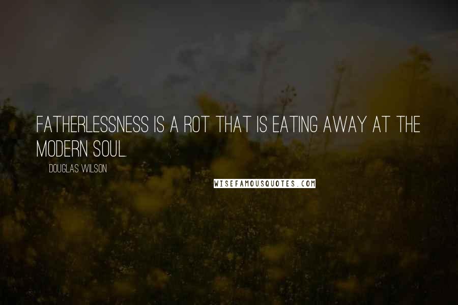 Douglas Wilson Quotes: Fatherlessness is a rot that is eating away at the modern soul.