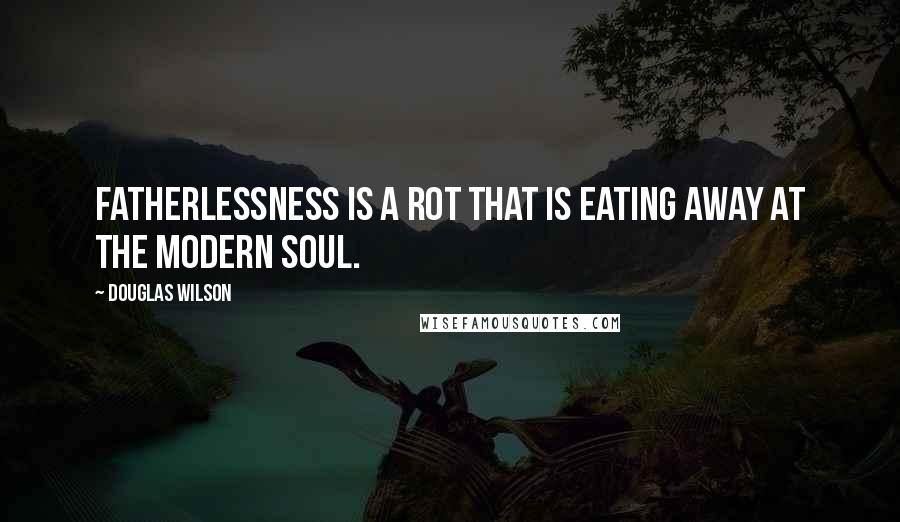 Douglas Wilson Quotes: Fatherlessness is a rot that is eating away at the modern soul.