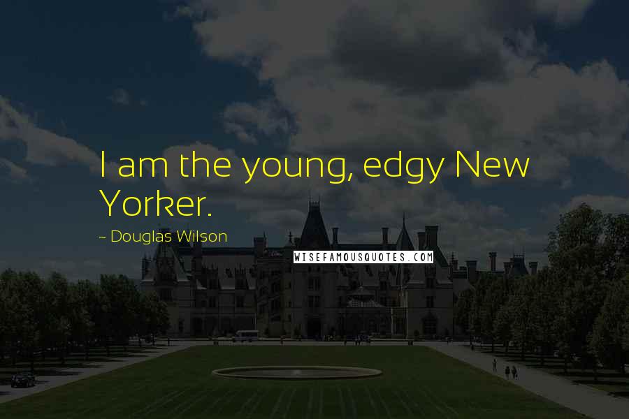 Douglas Wilson Quotes: I am the young, edgy New Yorker.
