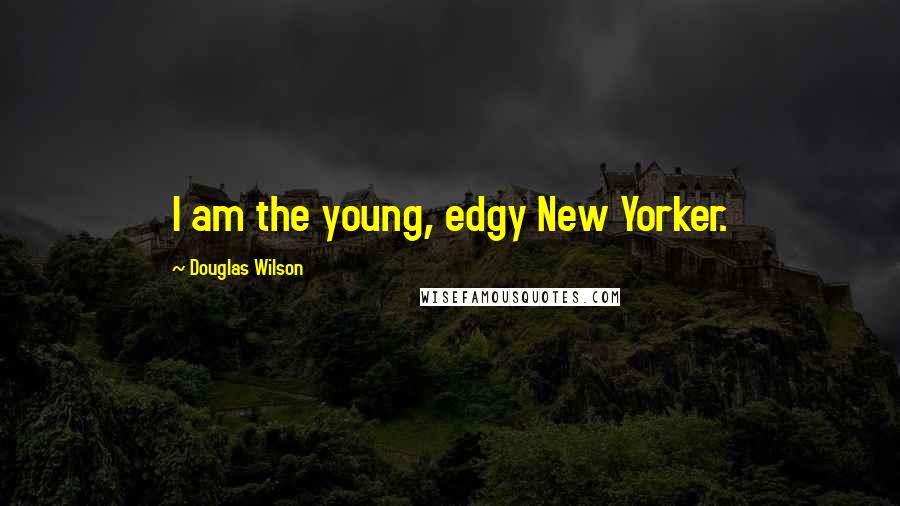 Douglas Wilson Quotes: I am the young, edgy New Yorker.