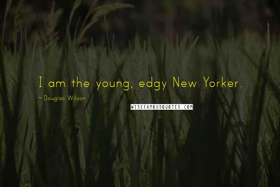 Douglas Wilson Quotes: I am the young, edgy New Yorker.