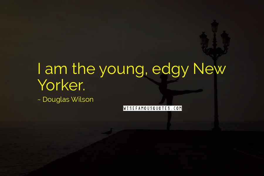 Douglas Wilson Quotes: I am the young, edgy New Yorker.