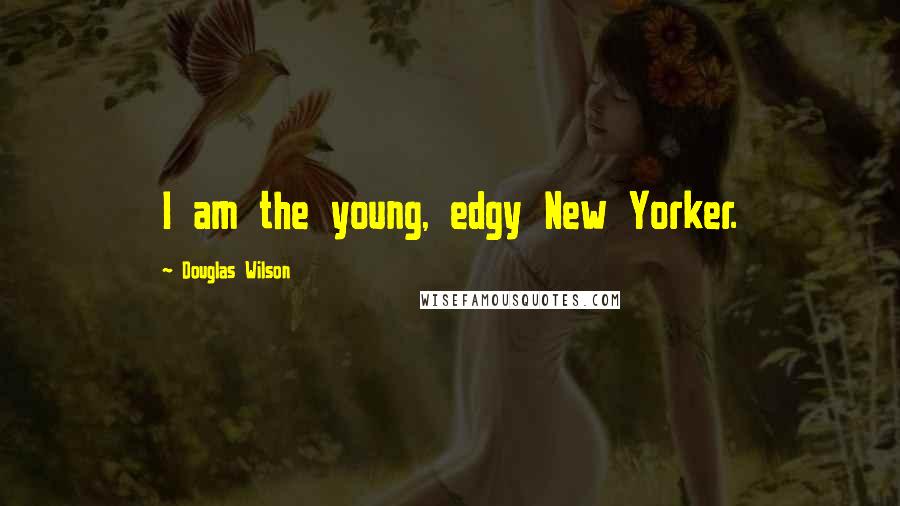 Douglas Wilson Quotes: I am the young, edgy New Yorker.