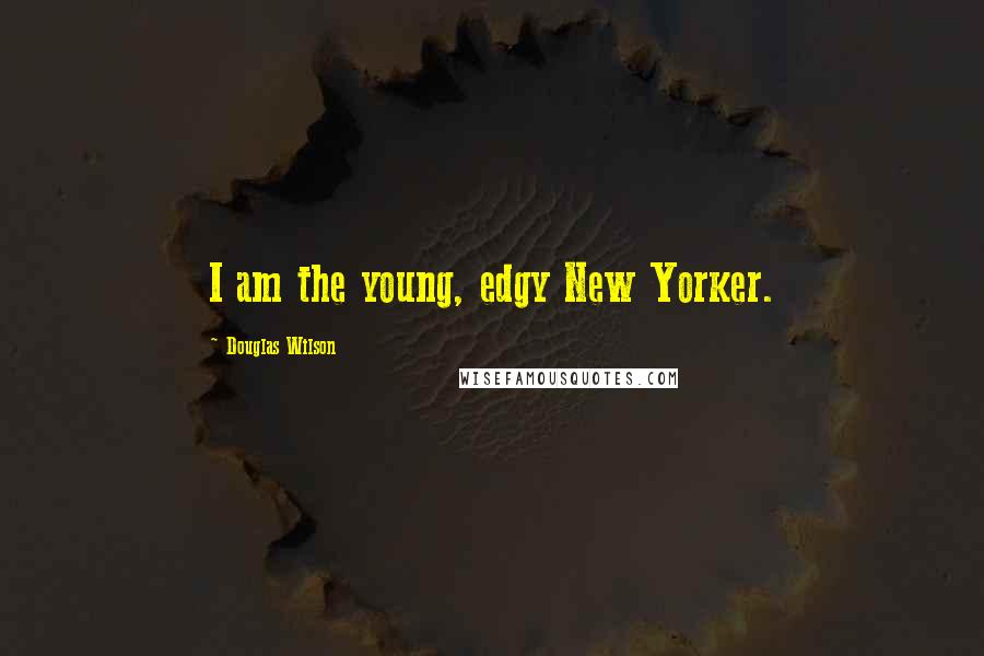 Douglas Wilson Quotes: I am the young, edgy New Yorker.
