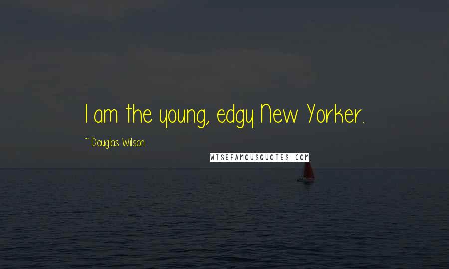 Douglas Wilson Quotes: I am the young, edgy New Yorker.