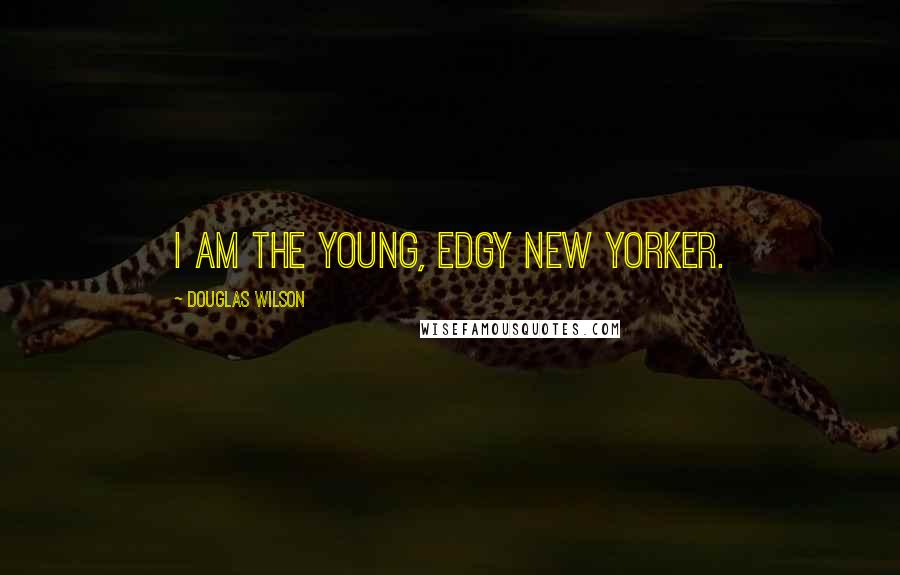 Douglas Wilson Quotes: I am the young, edgy New Yorker.