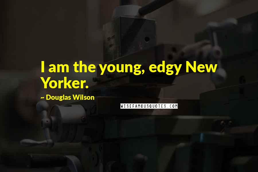 Douglas Wilson Quotes: I am the young, edgy New Yorker.