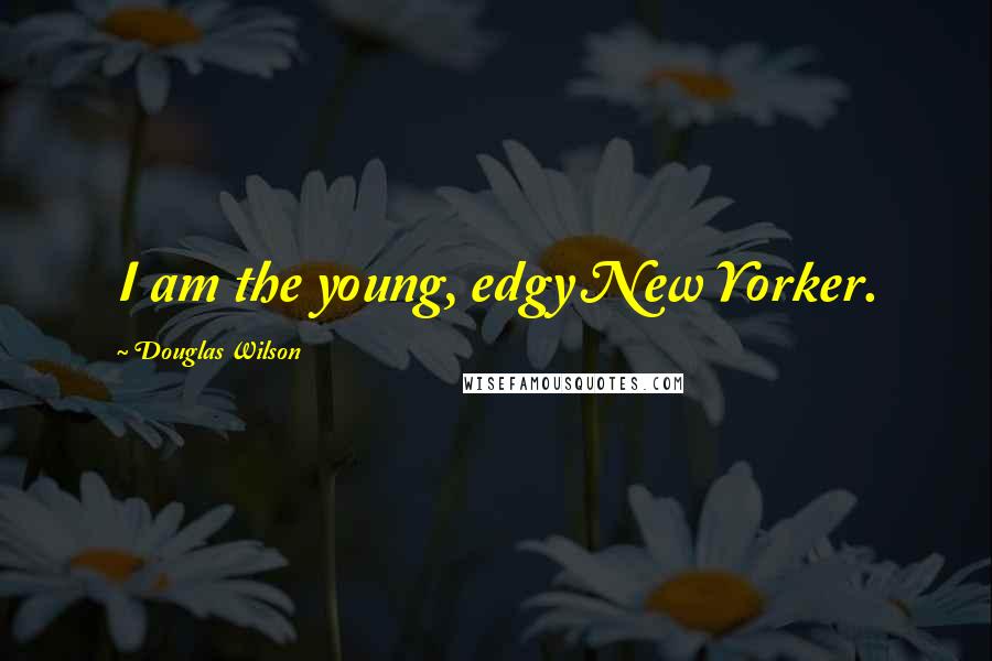 Douglas Wilson Quotes: I am the young, edgy New Yorker.