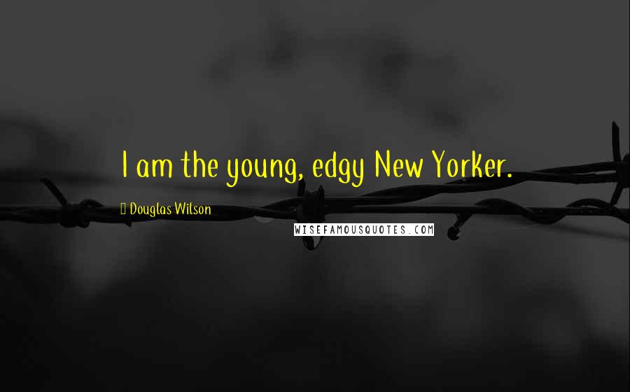 Douglas Wilson Quotes: I am the young, edgy New Yorker.