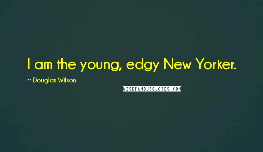 Douglas Wilson Quotes: I am the young, edgy New Yorker.