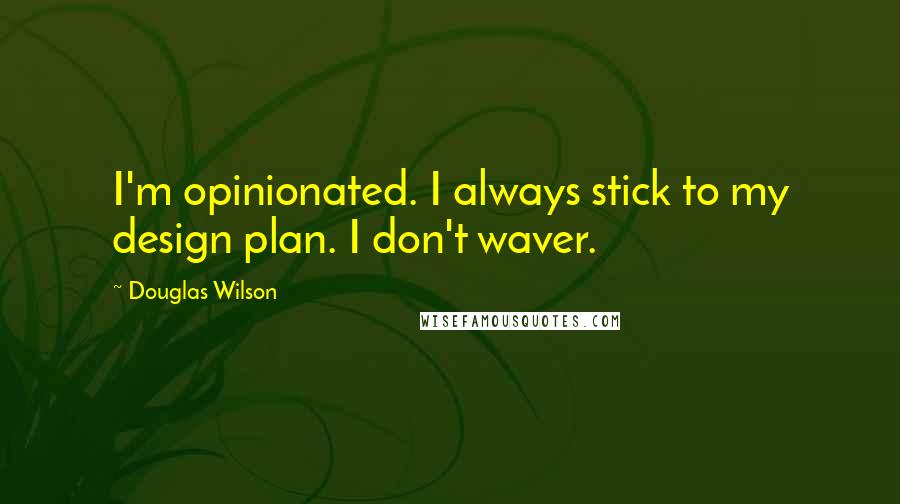 Douglas Wilson Quotes: I'm opinionated. I always stick to my design plan. I don't waver.