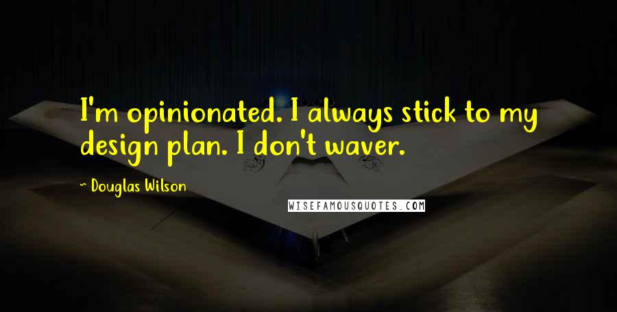 Douglas Wilson Quotes: I'm opinionated. I always stick to my design plan. I don't waver.