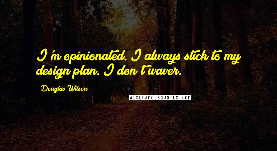 Douglas Wilson Quotes: I'm opinionated. I always stick to my design plan. I don't waver.