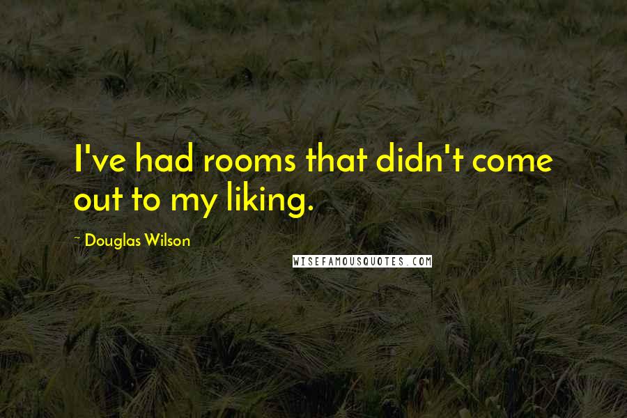 Douglas Wilson Quotes: I've had rooms that didn't come out to my liking.