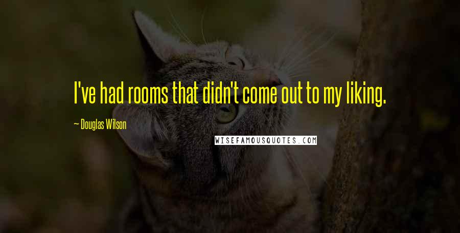Douglas Wilson Quotes: I've had rooms that didn't come out to my liking.