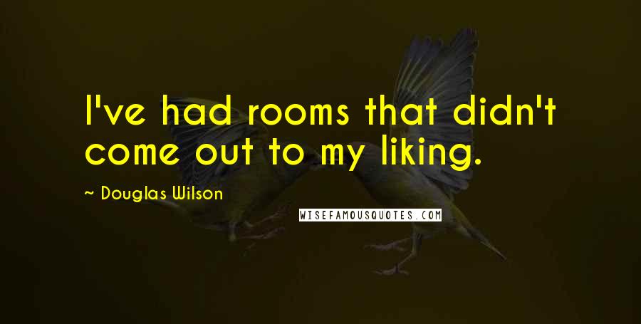 Douglas Wilson Quotes: I've had rooms that didn't come out to my liking.