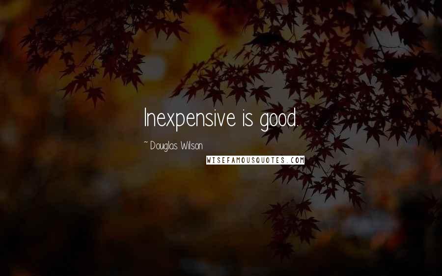 Douglas Wilson Quotes: Inexpensive is good.