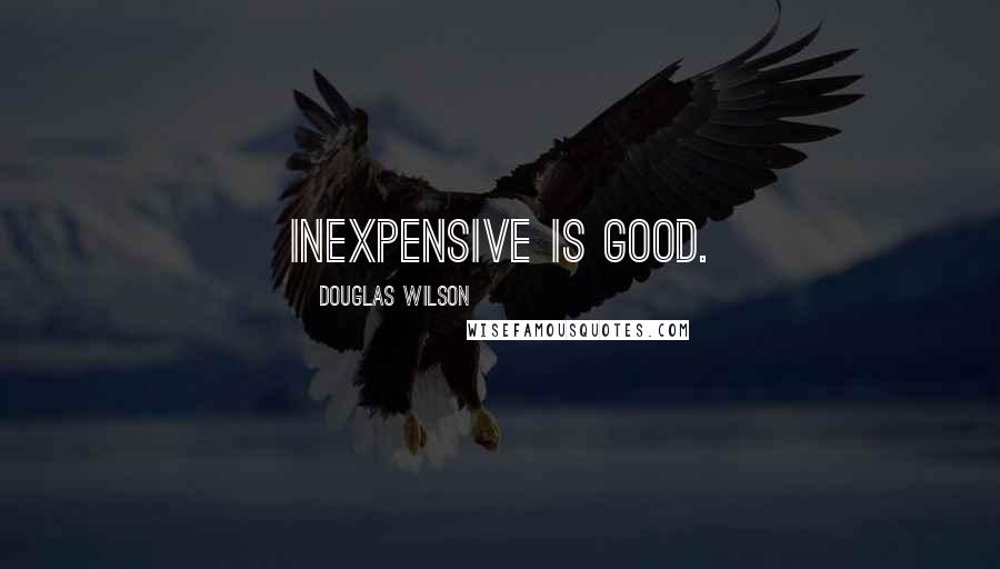 Douglas Wilson Quotes: Inexpensive is good.
