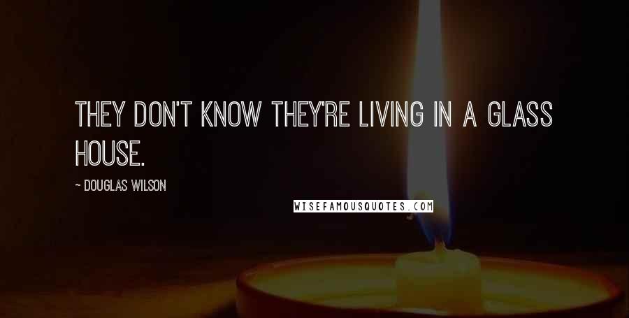 Douglas Wilson Quotes: They don't know they're living in a glass house.