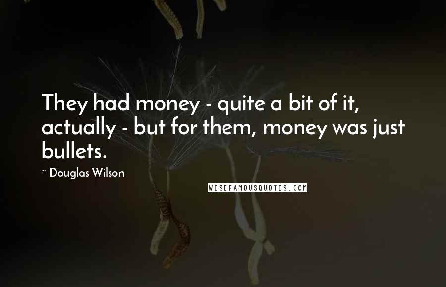 Douglas Wilson Quotes: They had money - quite a bit of it, actually - but for them, money was just bullets.