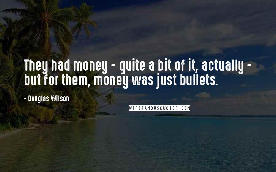 Douglas Wilson Quotes: They had money - quite a bit of it, actually - but for them, money was just bullets.