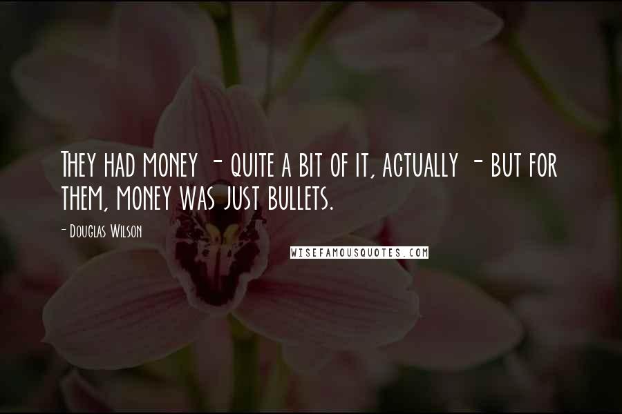 Douglas Wilson Quotes: They had money - quite a bit of it, actually - but for them, money was just bullets.