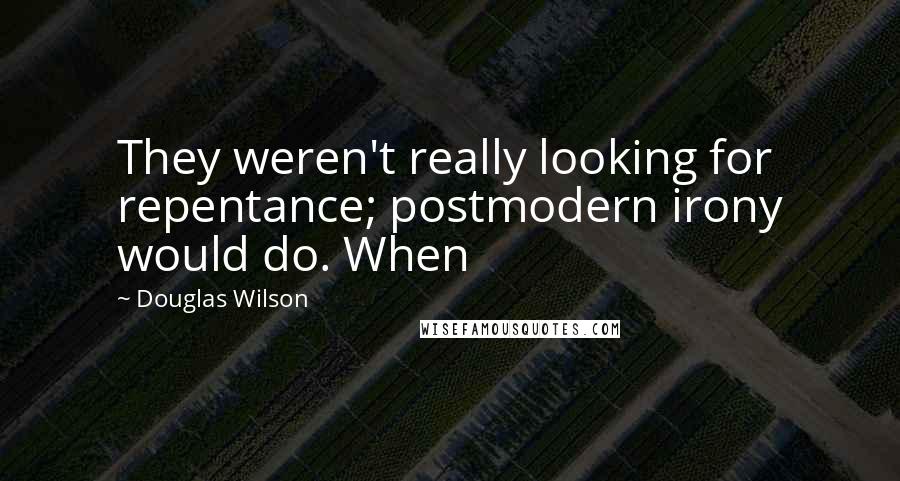 Douglas Wilson Quotes: They weren't really looking for repentance; postmodern irony would do. When