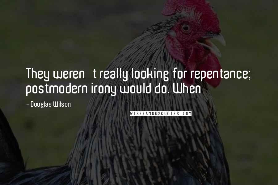 Douglas Wilson Quotes: They weren't really looking for repentance; postmodern irony would do. When