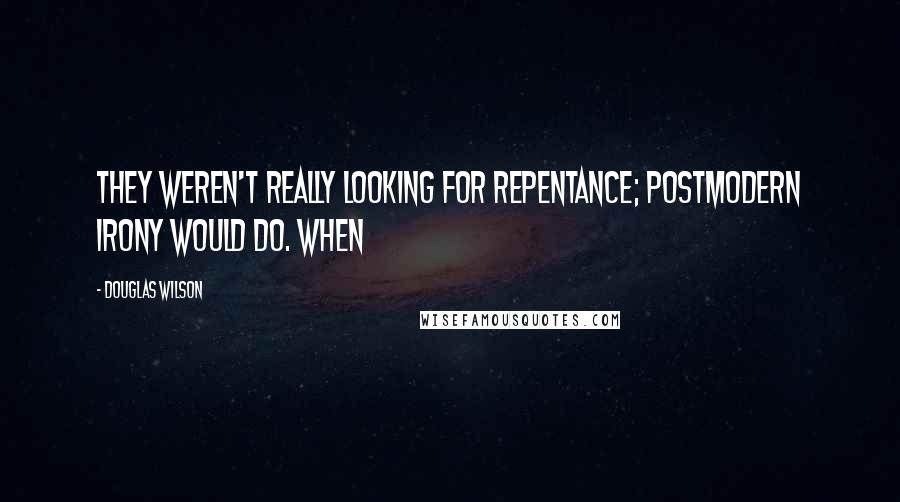 Douglas Wilson Quotes: They weren't really looking for repentance; postmodern irony would do. When