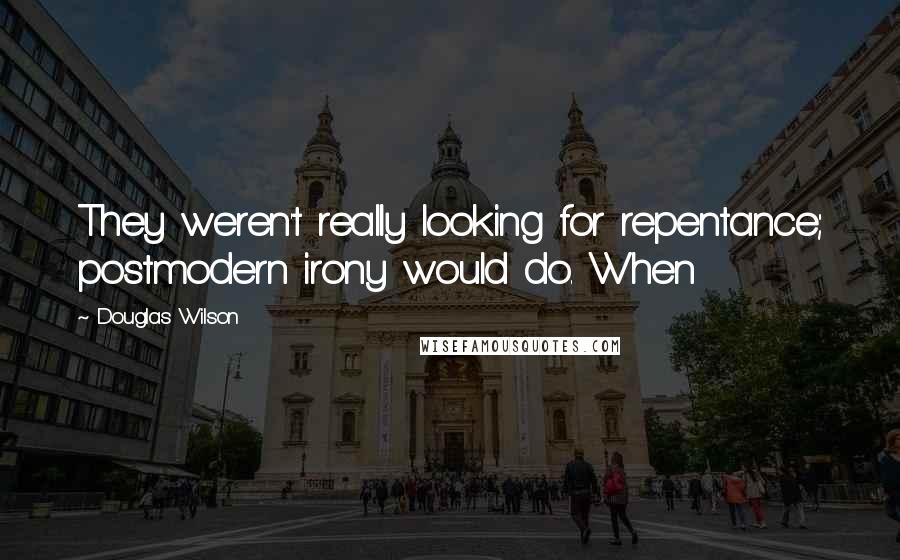 Douglas Wilson Quotes: They weren't really looking for repentance; postmodern irony would do. When
