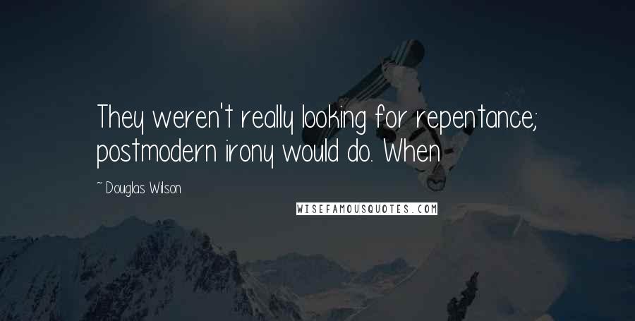 Douglas Wilson Quotes: They weren't really looking for repentance; postmodern irony would do. When