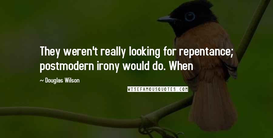 Douglas Wilson Quotes: They weren't really looking for repentance; postmodern irony would do. When