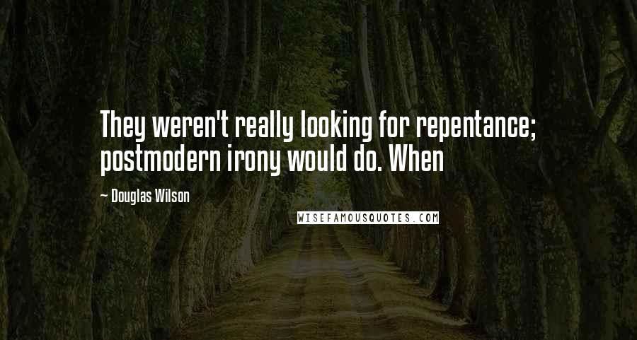 Douglas Wilson Quotes: They weren't really looking for repentance; postmodern irony would do. When