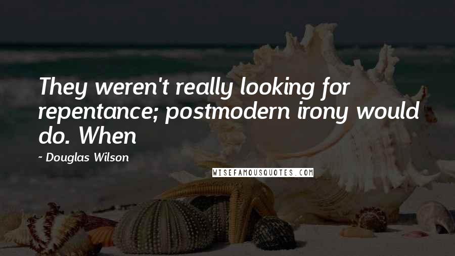 Douglas Wilson Quotes: They weren't really looking for repentance; postmodern irony would do. When