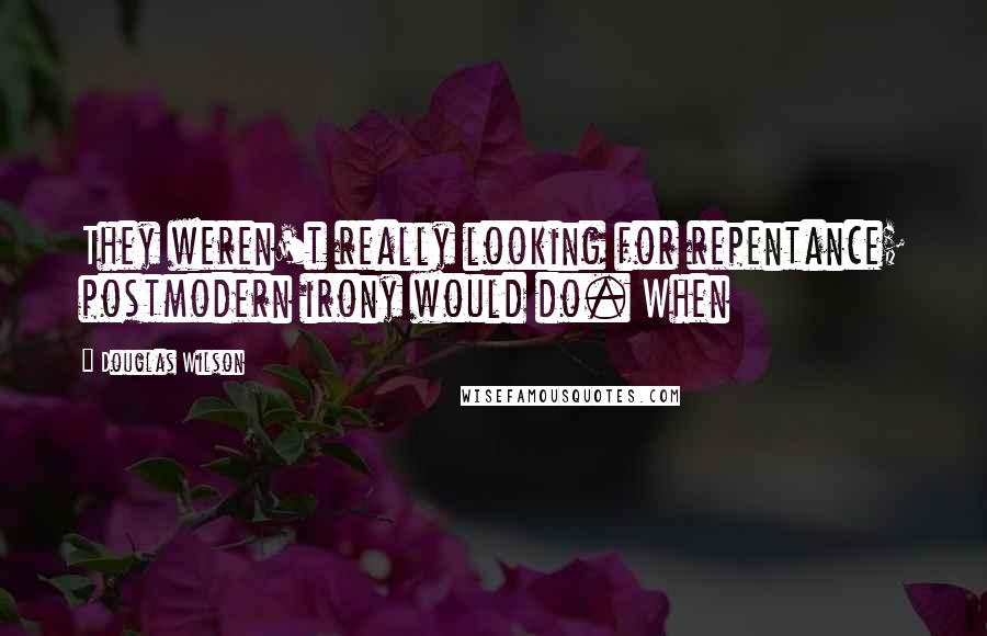 Douglas Wilson Quotes: They weren't really looking for repentance; postmodern irony would do. When