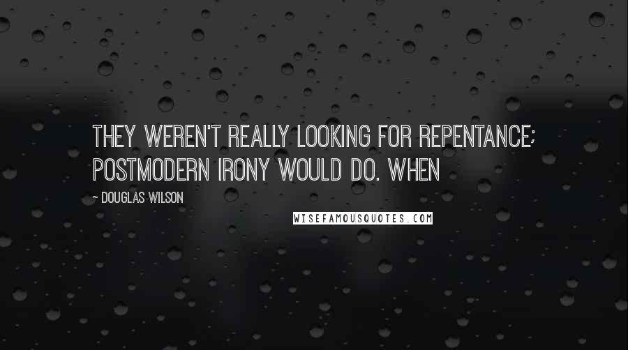 Douglas Wilson Quotes: They weren't really looking for repentance; postmodern irony would do. When