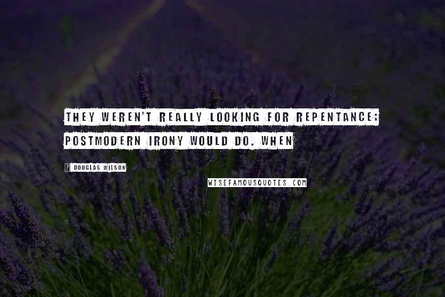 Douglas Wilson Quotes: They weren't really looking for repentance; postmodern irony would do. When