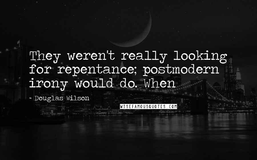 Douglas Wilson Quotes: They weren't really looking for repentance; postmodern irony would do. When