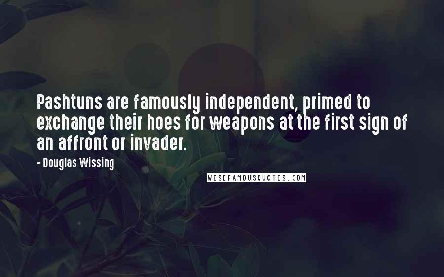 Douglas Wissing Quotes: Pashtuns are famously independent, primed to exchange their hoes for weapons at the first sign of an affront or invader.