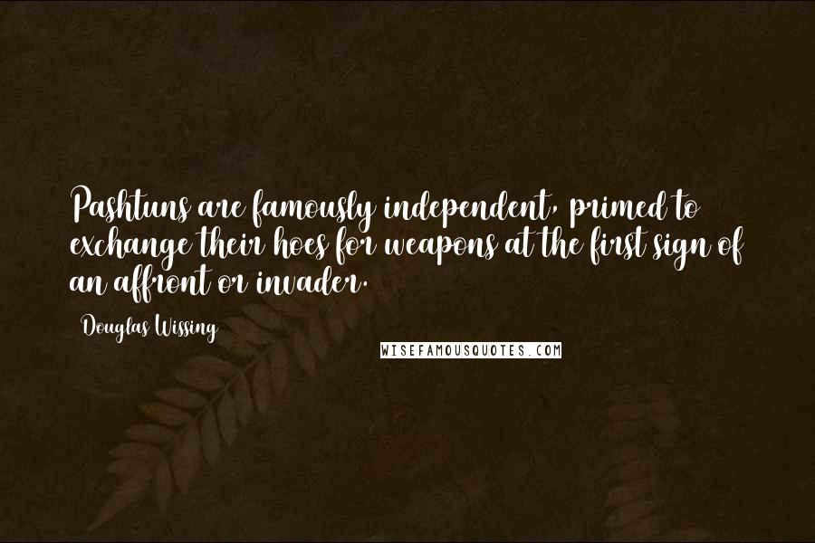 Douglas Wissing Quotes: Pashtuns are famously independent, primed to exchange their hoes for weapons at the first sign of an affront or invader.