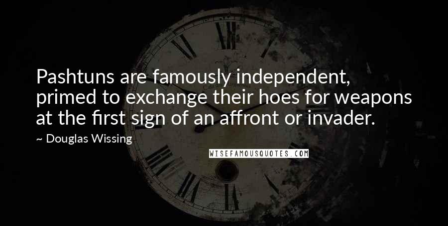 Douglas Wissing Quotes: Pashtuns are famously independent, primed to exchange their hoes for weapons at the first sign of an affront or invader.