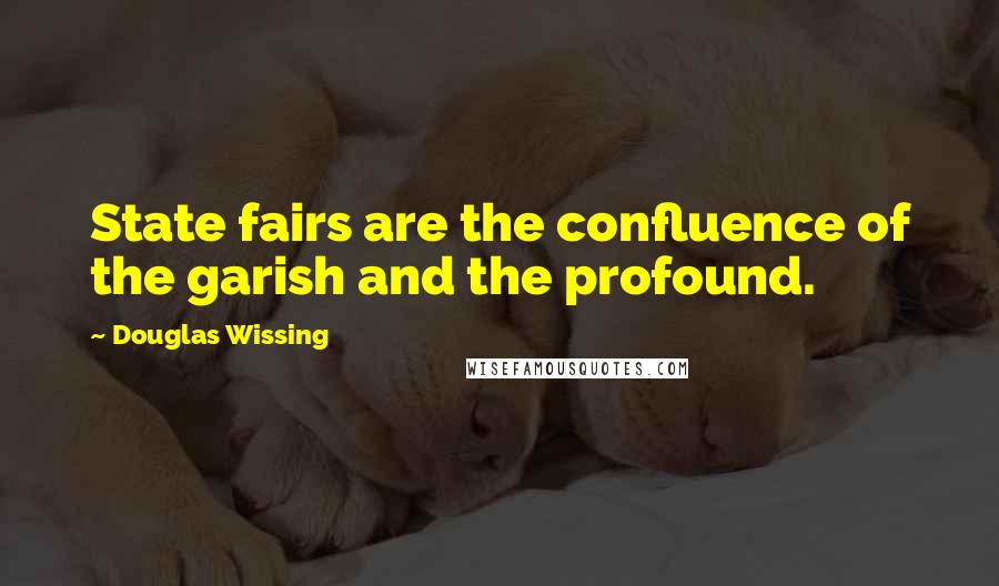 Douglas Wissing Quotes: State fairs are the confluence of the garish and the profound.