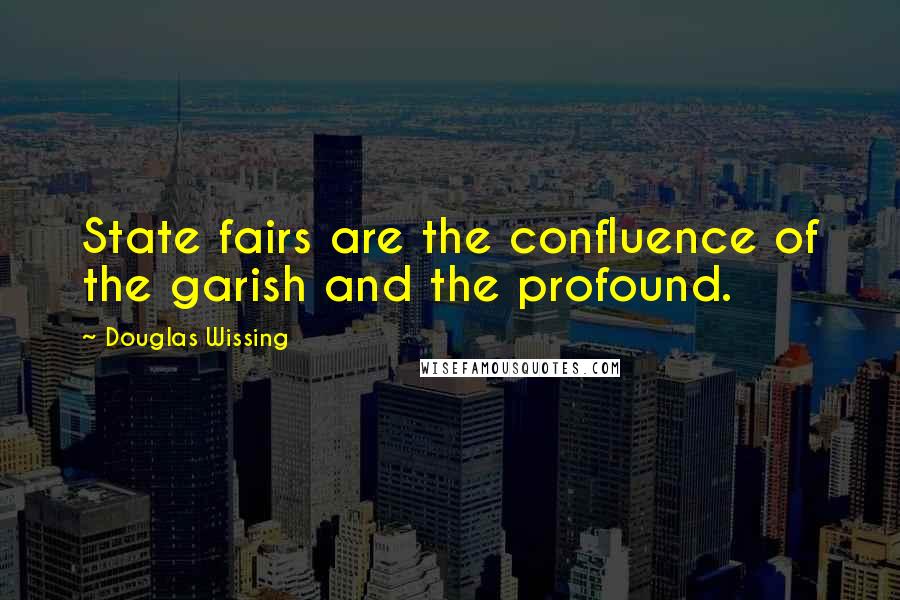 Douglas Wissing Quotes: State fairs are the confluence of the garish and the profound.