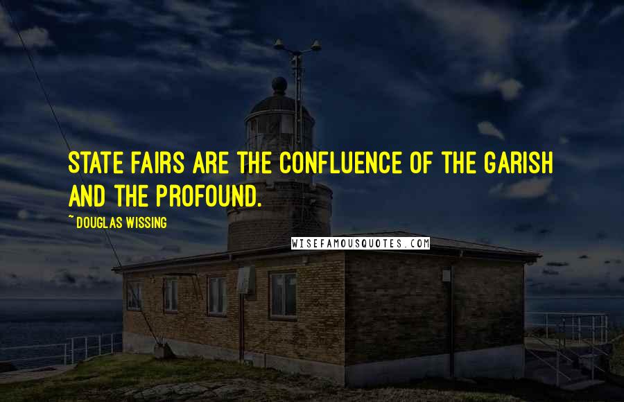 Douglas Wissing Quotes: State fairs are the confluence of the garish and the profound.