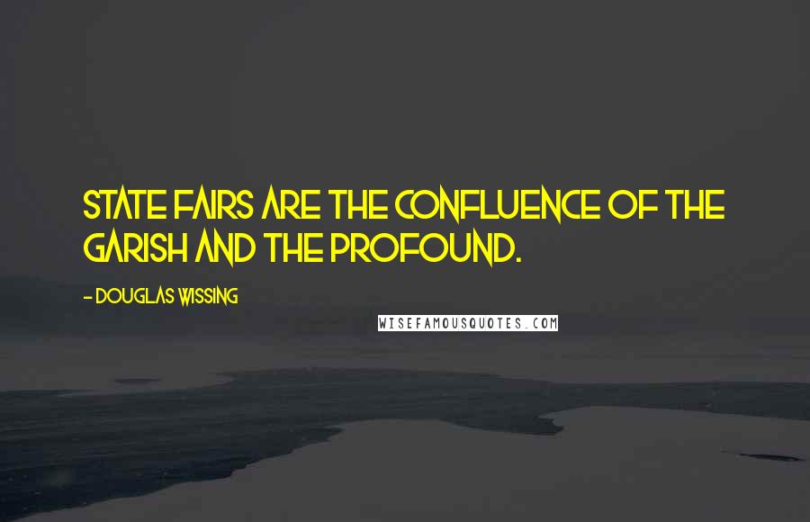 Douglas Wissing Quotes: State fairs are the confluence of the garish and the profound.