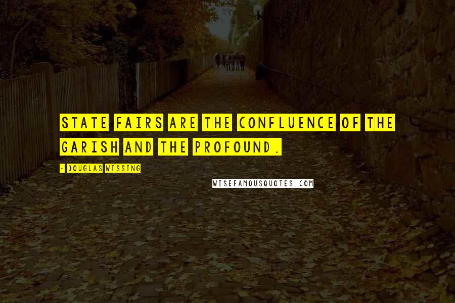 Douglas Wissing Quotes: State fairs are the confluence of the garish and the profound.