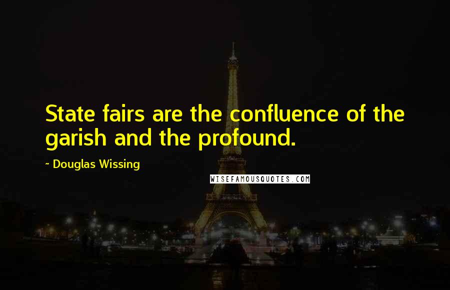 Douglas Wissing Quotes: State fairs are the confluence of the garish and the profound.